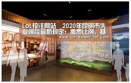 LoL投注网站 _2020年昆明市失业保险最新规定：缴费比例