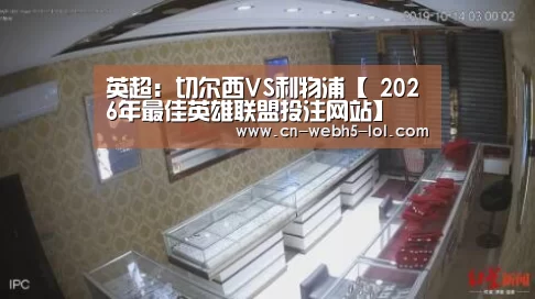 英超：切尔西VS利物浦【 2026年最佳英雄联盟投注网站】