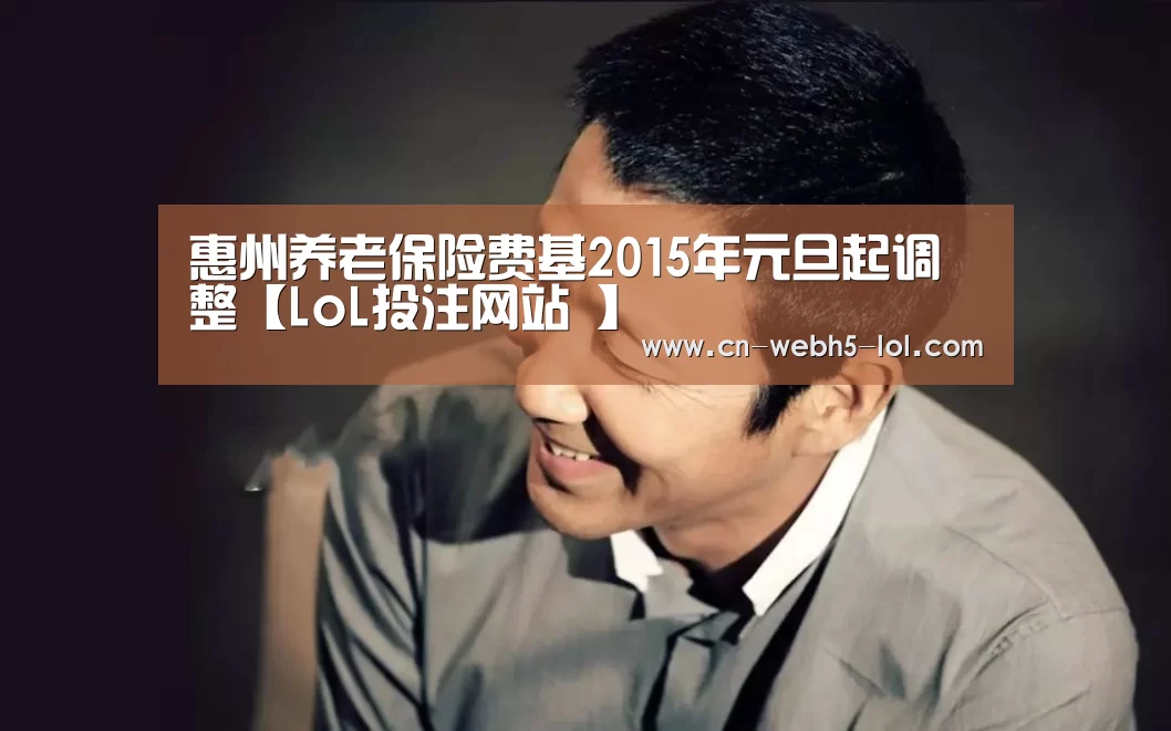 惠州养老保险费基2015年元旦起调整【LoL投注网站 】