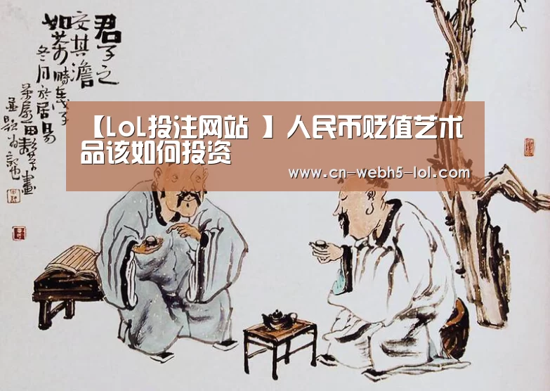 【LoL投注网站 】人民币贬值艺术品该如何投资